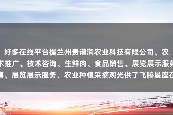 好多在线平台提兰州贵谱润农业科技有限公司、农业科学技术的研发、技术推广、技术咨询、生鲜肉、食品销售、展览展示服务、农业种植采摘观光供了飞腾星座在线查询器