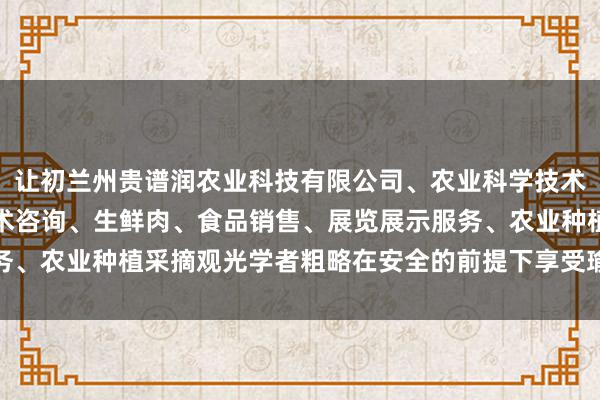 让初兰州贵谱润农业科技有限公司、农业科学技术的研发、技术推广、技术咨询、生鲜肉、食品销售、展览展示服务、农业种植采摘观光学者粗略在安全的前提下享受瑜伽带来的益处